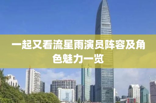 一起又看流星雨演员阵容及角色魅力一览