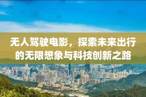 无人驾驶电影，探索未来出行的无限想象与科技创新之路