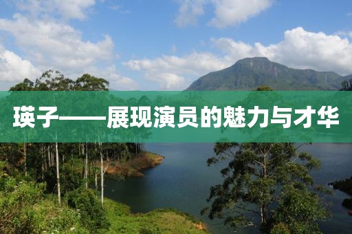 瑛子——展现演员的魅力与才华