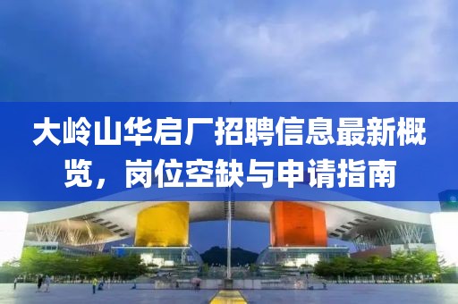 大岭山华启厂招聘信息最新概览，岗位空缺与申请指南