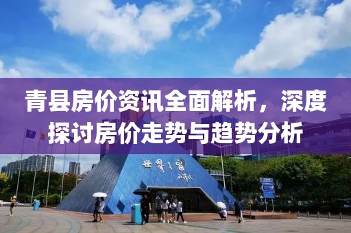 青县房价资讯全面解析，深度探讨房价走势与趋势分析
