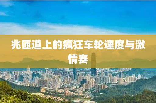 兆匝道上的疯狂车轮速度与激情赛