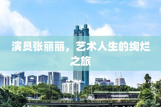 演员张丽丽，艺术人生的绚烂之旅