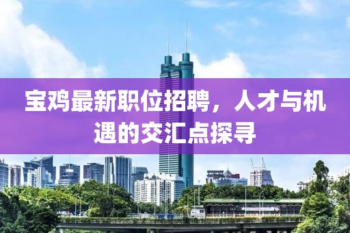 宝鸡最新职位招聘，人才与机遇的交汇点探寻