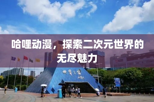哈哩动漫，探索二次元世界的无尽魅力