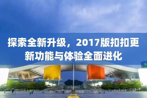 探索全新升级，2017版扣扣更新功能与体验全面进化