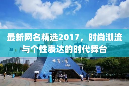 最新网名精选2017，时尚潮流与个性表达的时代舞台