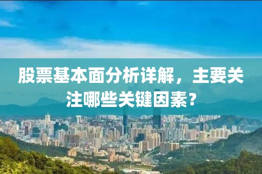 股票基本面分析详解，主要关注哪些关键因素？