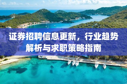 证券招聘信息更新，行业趋势解析与求职策略指南