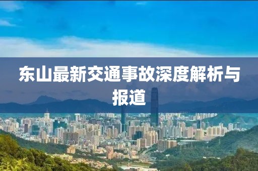 东山最新交通事故深度解析与报道