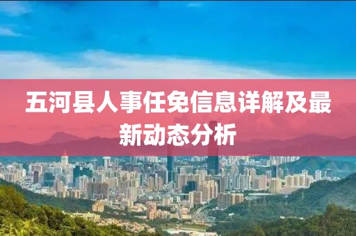 五河县人事任免信息详解及最新动态分析