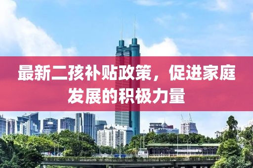 最新二孩补贴政策，促进家庭发展的积极力量
