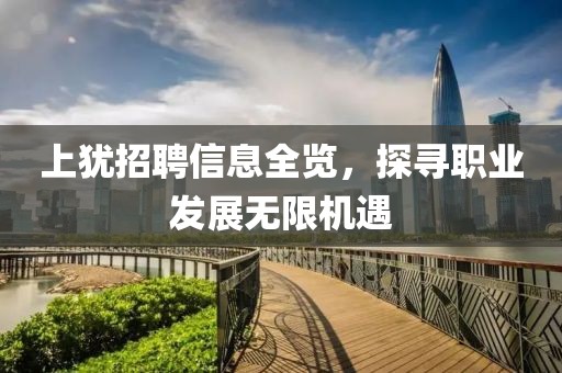 上犹招聘信息全览，探寻职业发展无限机遇