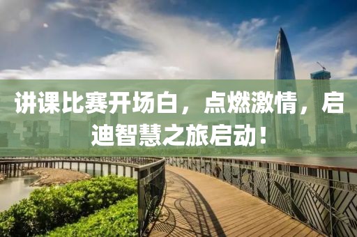 讲课比赛开场白，点燃激情，启迪智慧之旅启动！