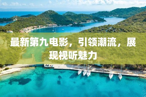 最新第九电影，引领潮流，展现视听魅力