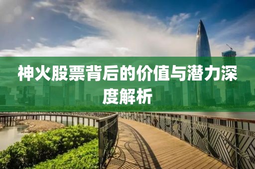 神火股票背后的价值与潜力深度解析