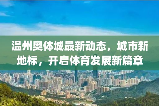 温州奥体城最新动态，城市新地标，开启体育发展新篇章