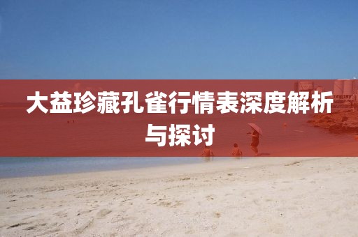 大益珍藏孔雀行情表深度解析与探讨