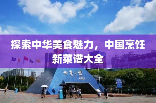 探索中华美食魅力，中国烹饪新菜谱大全