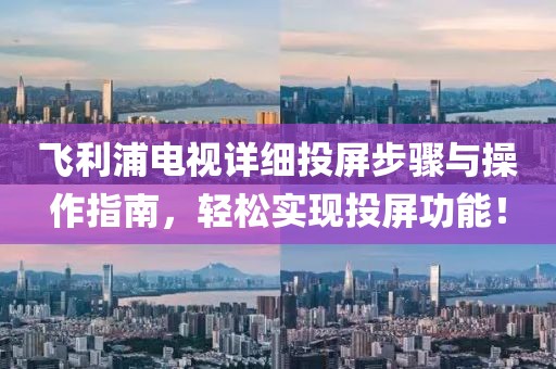 飞利浦电视详细投屏步骤与操作指南，轻松实现投屏功能！