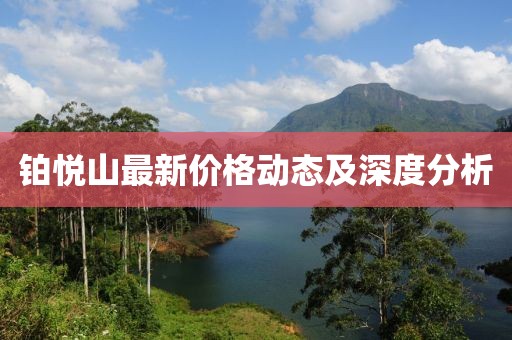 铂悦山最新价格动态及深度分析