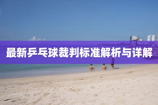 最新乒乓球裁判标准解析与详解