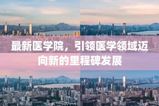 最新医学院，引领医学领域迈向新的里程碑发展
