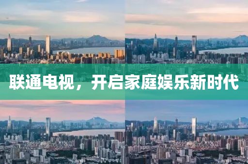 联通电视，开启家庭娱乐新时代