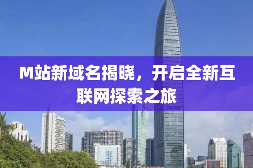 M站新域名揭晓，开启全新互联网探索之旅