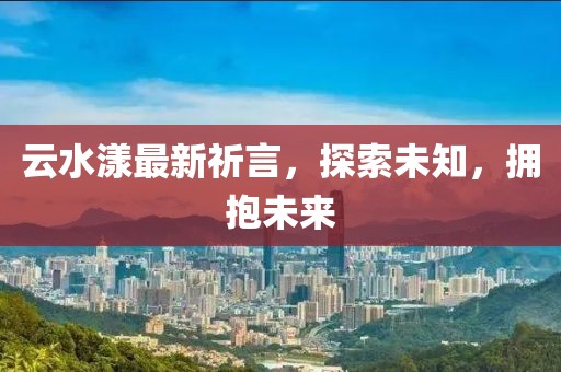 云水漾最新祈言，探索未知，拥抱未来
