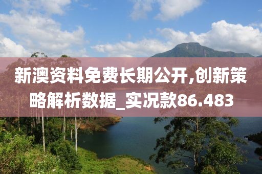 新澳资料免费长期公开,创新策略解析数据_实况款86.483