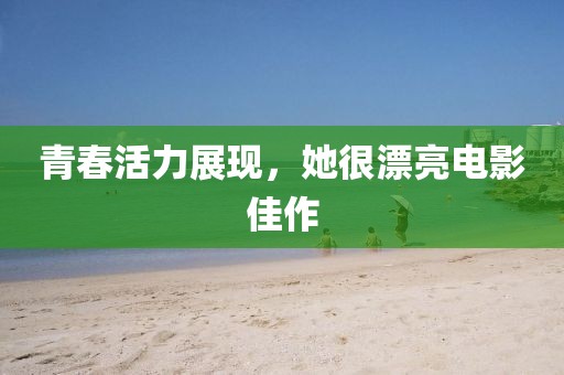 青春活力展现，她很漂亮电影佳作