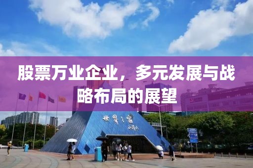 股票万业企业，多元发展与战略布局的展望