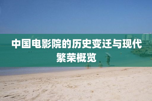 中国电影院的历史变迁与现代繁荣概览