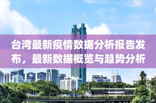 台湾最新疫情数据分析报告发布，最新数据概览与趋势分析