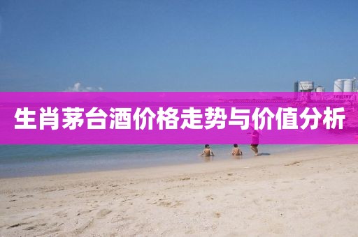 生肖茅台酒价格走势与价值分析