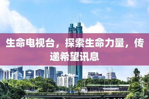 生命电视台，探索生命力量，传递希望讯息