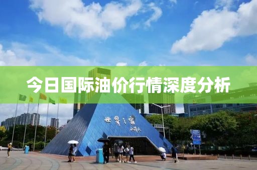 今日国际油价行情深度分析