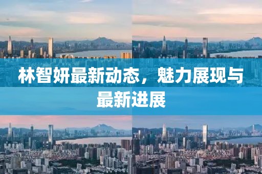 林智妍最新动态，魅力展现与最新进展