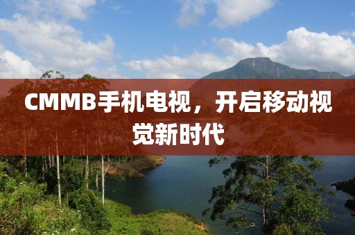 CMMB手机电视，开启移动视觉新时代