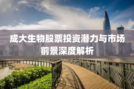 成大生物股票投资潜力与市场前景深度解析