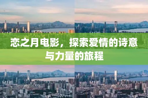恋之月电影，探索爱情的诗意与力量的旅程