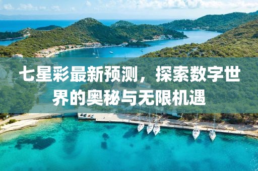 七星彩最新预测，探索数字世界的奥秘与无限机遇
