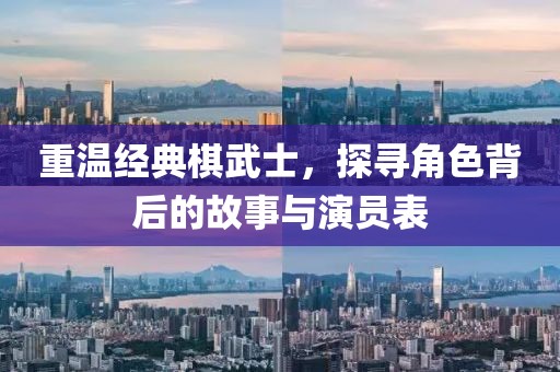重温经典棋武士，探寻角色背后的故事与演员表