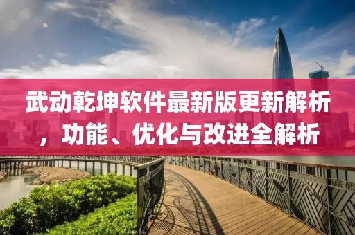 武动乾坤软件最新版更新解析，功能、优化与改进全解析