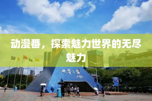 动漫番，探索魅力世界的无尽魅力
