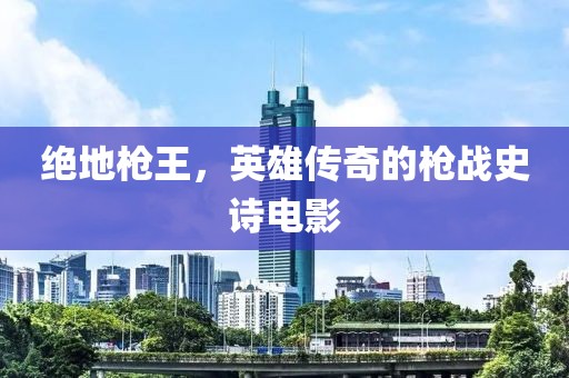 绝地枪王，英雄传奇的枪战史诗电影