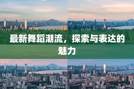 最新舞蹈潮流，探索与表达的魅力