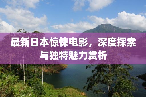 最新日本惊悚电影，深度探索与独特魅力赏析