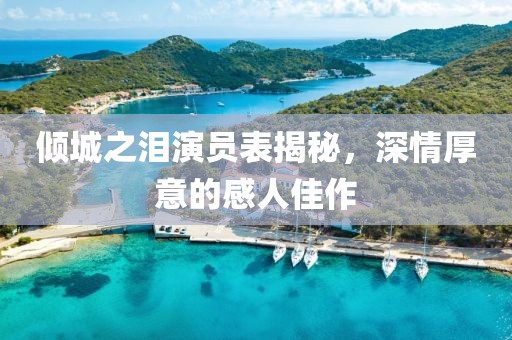 倾城之泪演员表揭秘，深情厚意的感人佳作